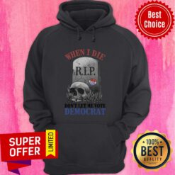 When I Die RIP Don't Let Me Vote Democrat Hoodie