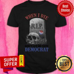 When I Die RIP Don't Let Me Vote Democrat Shirt