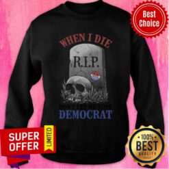 When I Die RIP Don't Let Me Vote Democrat Sweatshirt