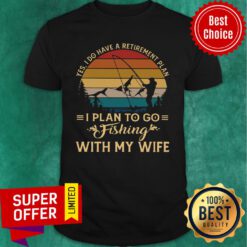 Yes I Do Have A Retirement plan I Plan To Go Fishing With My Wife Shirt
