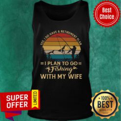 Yes I Do Have A Retirement plan I Plan To Go Fishing With My Wife Tank Top