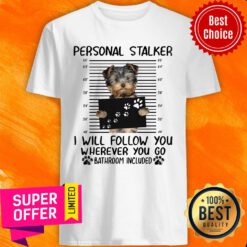 Yorkshire Terrier Personal Stalker I Will Follow You Wherever You Go Shirt
