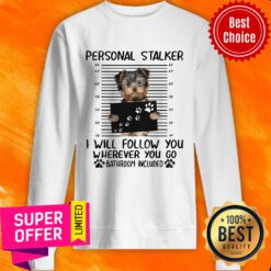 Yorkshire Terrier Personal Stalker I Will Follow You Wherever You Go Sweatshirt