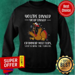 You're Dinner Your Dinner Grammar Matters Stop Scaring The Turkeys Thanksgiving Sweatshirt