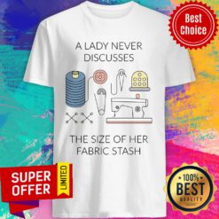 A Lady Never Discusses The Size Of Her Fabric Stash Shirt