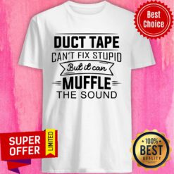 Duct Tape Can't Fix Stupid But It Can Muffle The Sound Shirt