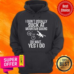 I Don't Usually Suck At Mountain Biking Oh Wait Yes I Do Hoodie