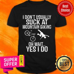 I Don't Usually Suck At Mountain Biking Oh Wait Yes I Do Shirt