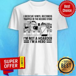 I Rescue Vinyl Records Trapped In The Record Store I'm Not A Hoarder I'm A Hero Shirt