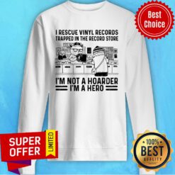 I Rescue Vinyl Records Trapped In The Record Store I'm Not A Hoarder I'm A Hero Sweatshirt