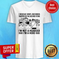 I Rescue Vinyl Records Trapped In The Record Store I'm Not A Hoarder I'm A Hero V-neck