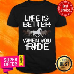 Life Is Better When You Ride Horse Shirt