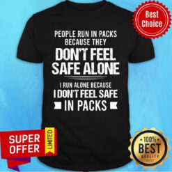 People Run In Packs Because They Don't Feel Safe Alone In Packs Shirt