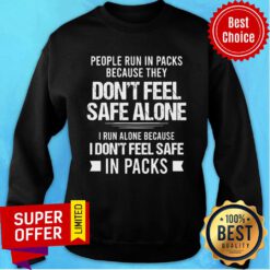 People Run In Packs Because They Don't Feel Safe Alone In Packs Sweatshirt