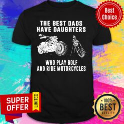 The Best Dads Have Daughters Who Play Golf And Ride Motorcycles Shirt