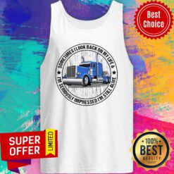Trucker Sometime I Look Back On My Life I'm Seriously Impressed I'm Still Alive Tank Top