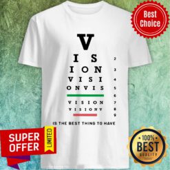 Vision Is The Best Thing To Have Shirt