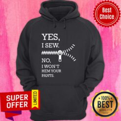 Yes I Sew No I Won't Hem Your Pants Hoodie