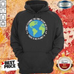 Start Cleaning The Only Room We Got There Is No Planet B Hoodie