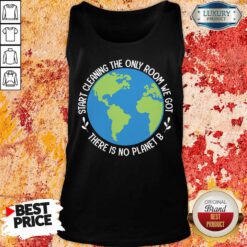 Start Cleaning The Only Room We Got There Is No Planet B Tank Top