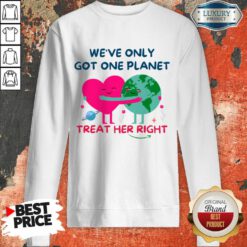 We're Only Got One Planet Treat Her Right Earth Day Sweatshirt