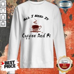 All I Need Is Coffee And Pi Sweatshirt