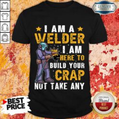 I Am A Welder I Am Here To Build Your Crap Not Take Any V-neck
