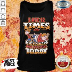 I Ate 12 Times And Took 5 Naps And It's Still Today Tank Top