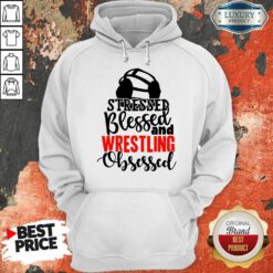 Stressed Blessed And Wrestling Obsessed Hoodie