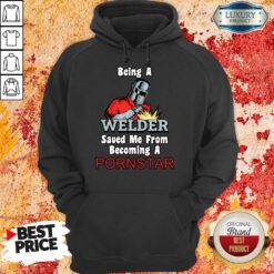 Being A Welder Saved Me From Becoming A Pornstar Hoodie