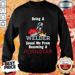 Being A Welder Saved Me From Becoming A Pornstar Sweatshirt