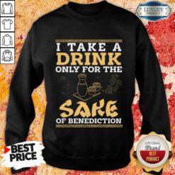 I Take A Drink Only For The Sake Of Benediction Sweatshirt
