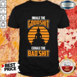 Inhale The Goodshit Exhale The Bad Shit Shirt