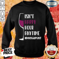 Isn't Happy Hour Anytime Megapint Sweatshirt