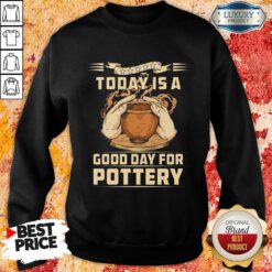 To Day Is A Good Day For Pottery Sweatshirt