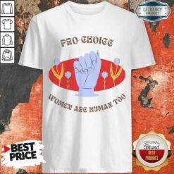 Pro Choice Women Are Human Too Shirt