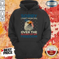 Sorry I Can't Hear You Over The Sound Of My Freedom Hoodie