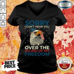 Sorry I Can't Hear You Over The Sound Of My Freedom V-neck
