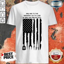 Bbq And To The Neighbor I Go To Lose My Mind And Find My Soul Shirt