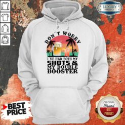 Don't Worry I've Had Both My Shots And My Double Booster Hoodie