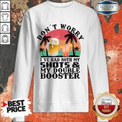 Don't Worry I've Had Both My Shots And My Double Booster Sweatshirt