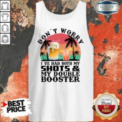 Don't Worry I've Had Both My Shots And My Double Booster Tank Top