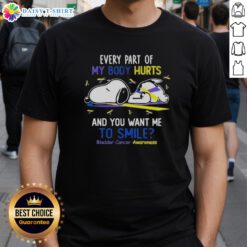 Good Snoopy t-shirt design for bladder cancer awareness, featuring the phrase 'Every part of my body hurts and you want me to smile.'