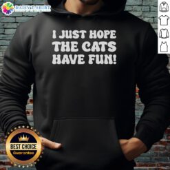 Original 'I Just Hope The Cats Have Fun' Hoodie featuring a playful design for cat lovers and cozy fashion enthusiasts.