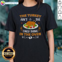 Original Turkey Ain't The Only Thing In The Oven Ladies Tee featuring a fun Thanksgiving design for festive wear.