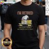 Funny Snoopy X Woodstock 'I'M Retired And Quite Frankly No Longer Give A Crap' T-Shirt design for retirement humor.