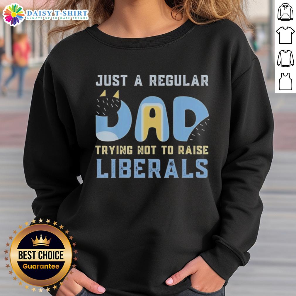 Good Bluey Just a Regular Dad Trying Not to Raise Liberals Sweatshirt featuring a humorous design for dads.