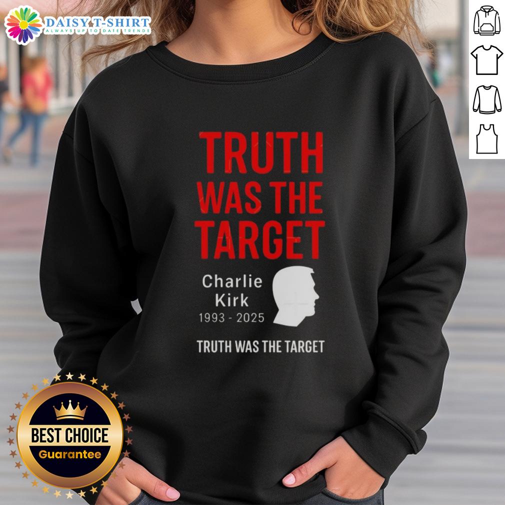 Good Charlie Kirk Was The Target 1993-2025 Memorial Sweatshirt featuring bold text and a tribute design.