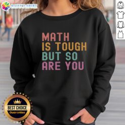 Good Math Is Tough But So Are You sweatshirt featuring a motivational design for math enthusiasts and students.