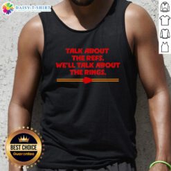 Hot Kansas City Chiefs Talk About The Refs, Well Talk About The Rings Tank Top showcasing team spirit and pride.